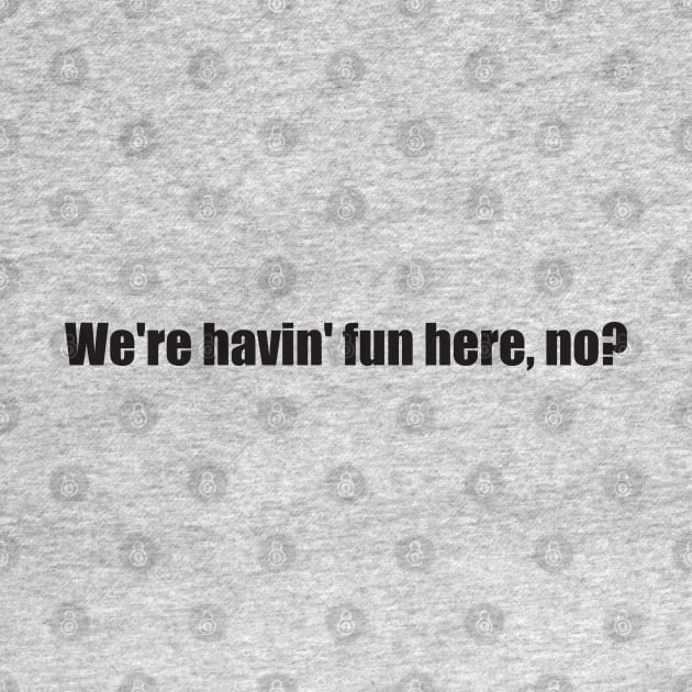 We're havin fun here, no? by Nate's World of Tees